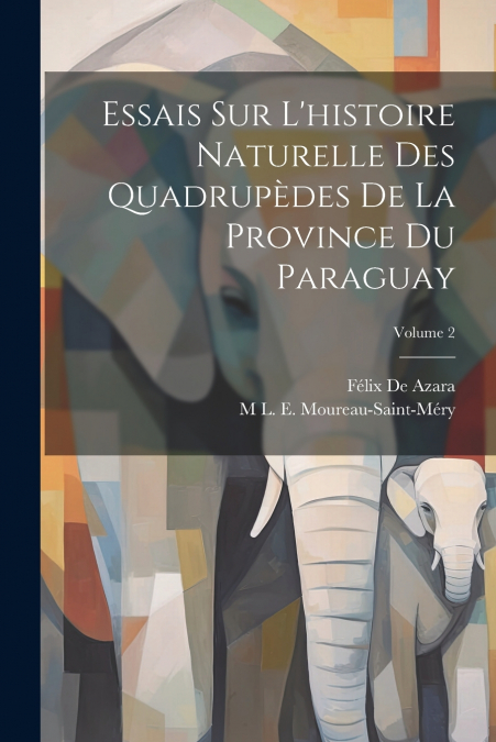 Essais Sur L’histoire Naturelle Des Quadrupèdes De La Province Du Paraguay; Volume 2