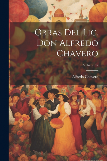 Obras Del Lic. Don Alfredo Chavero; Volume 52