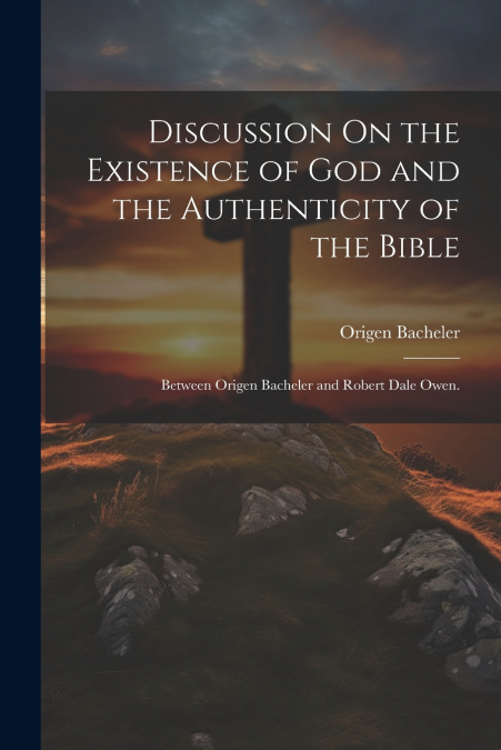 Discussion On the Existence of God and the Authenticity of the Bible