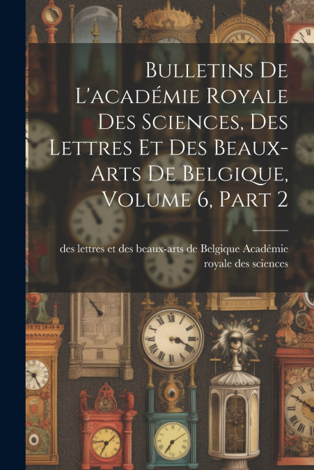 Bulletins De L’académie Royale Des Sciences, Des Lettres Et Des Beaux-Arts De Belgique, Volume 6, part 2
