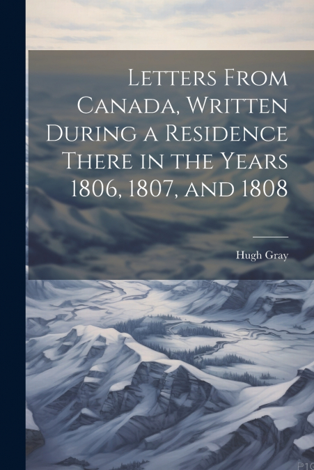 Letters From Canada, Written During a Residence There in the Years 1806, 1807, and 1808