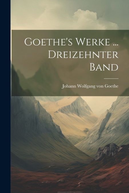 Goethe’s Werke ... Dreizehnter Band