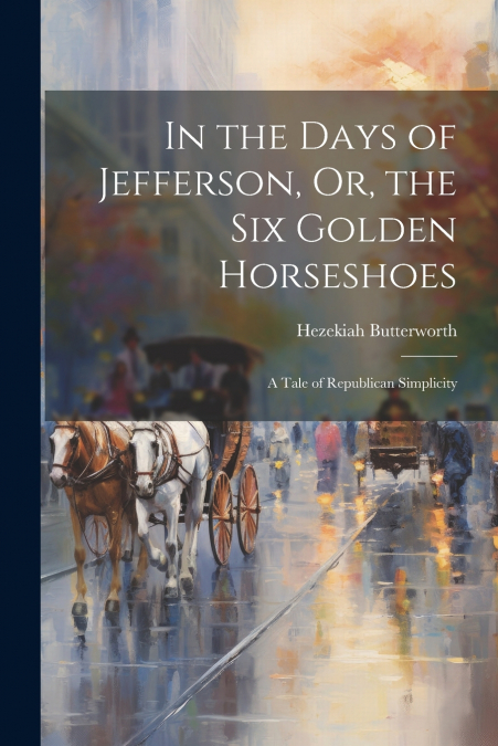 In the Days of Jefferson, Or, the Six Golden Horseshoes