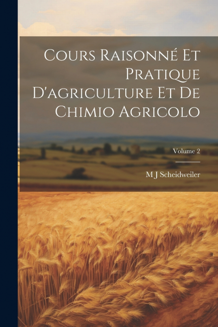 Cours Raisonné Et Pratique D’agriculture Et De Chimio Agricolo; Volume 2