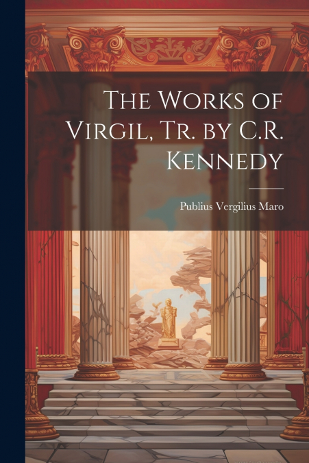 The Works of Virgil, Tr. by C.R. Kennedy