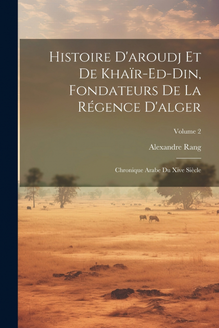 Histoire D’aroudj Et De Khaïr-Ed-Din, Fondateurs De La Régence D’alger