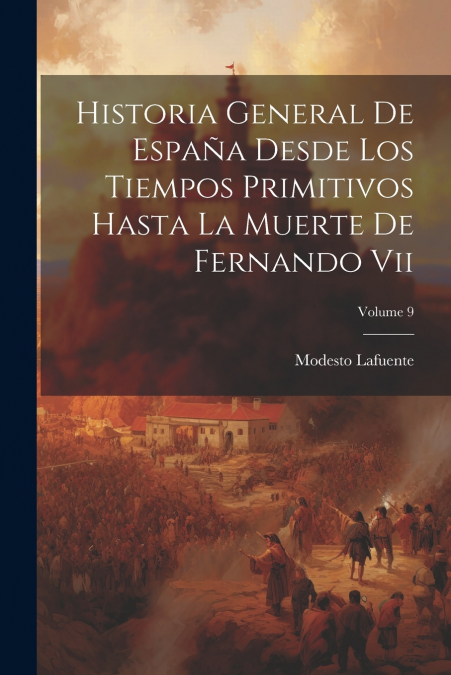 Historia General De España Desde Los Tiempos Primitivos Hasta La Muerte De Fernando Vii; Volume 9