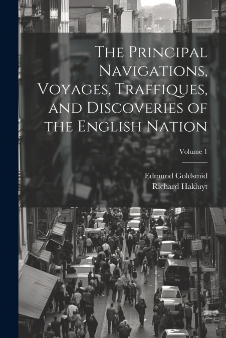 The Principal Navigations, Voyages, Traffiques, and Discoveries of the English Nation; Volume 1