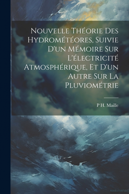 Nouvelle Théorie Des Hydrométéores, Suivie D’un Mémoire Sur L’électricité Atmosphérique, Et D’un Autre Sur La Pluviométrie