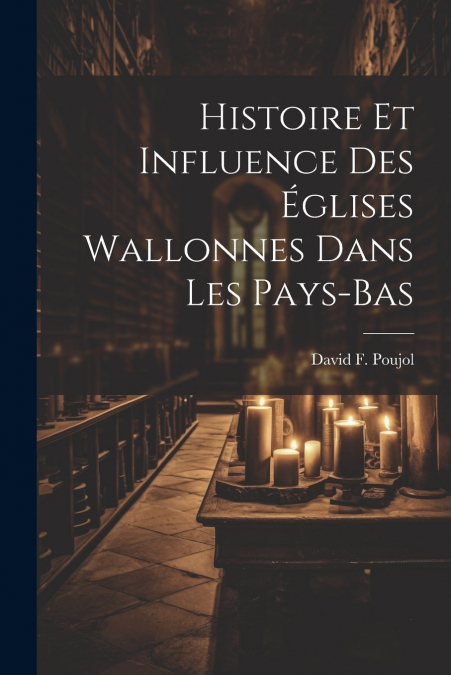 Histoire Et Influence Des Églises Wallonnes Dans Les Pays-Bas