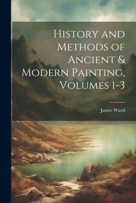History and Methods of Ancient & Modern Painting, Volumes 1-3