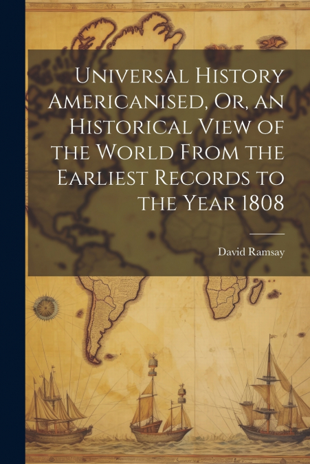 Universal History Americanised, Or, an Historical View of the World From the Earliest Records to the Year 1808