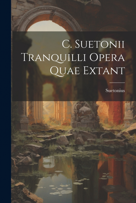 C. Suetonii Tranquilli Opera Quae Extant