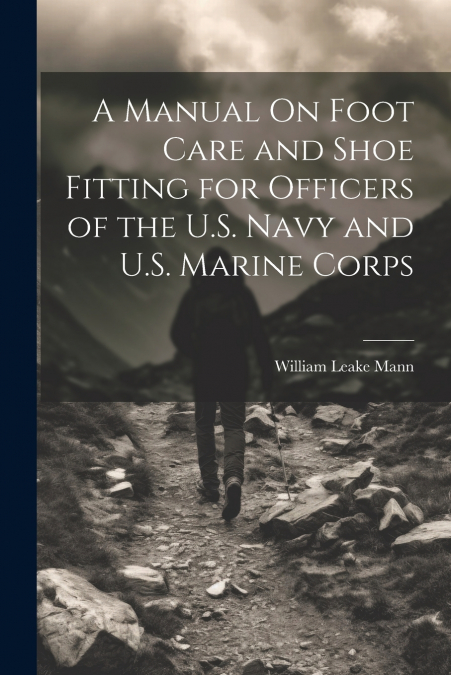 A Manual On Foot Care and Shoe Fitting for Officers of the U.S. Navy and U.S. Marine Corps