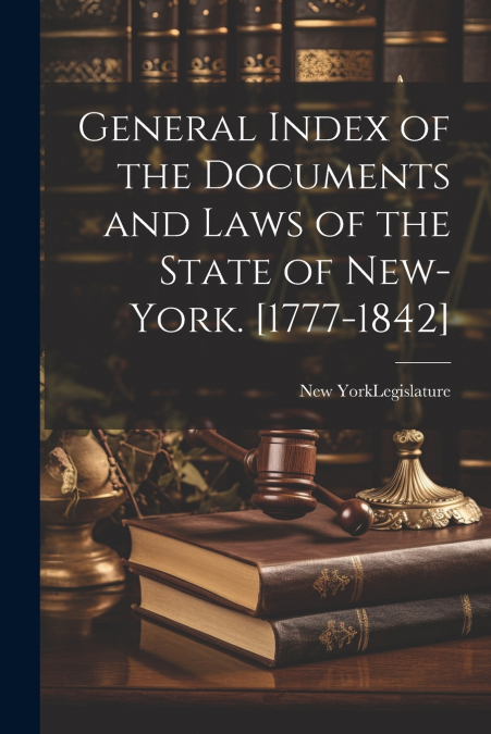 General Index of the Documents and Laws of the State of New-York. [1777-1842]