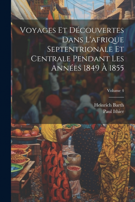 Voyages Et Découvertes Dans L’afrique Septentrionale Et Centrale Pendant Les Années 1849 À 1855; Volume 4