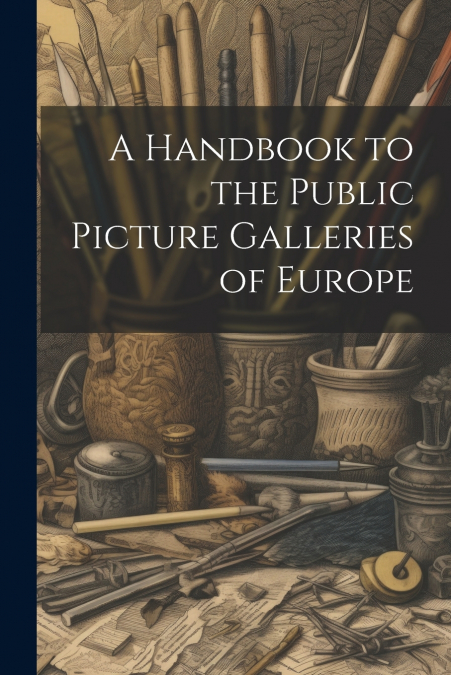 A Handbook to the Public Picture Galleries of Europe