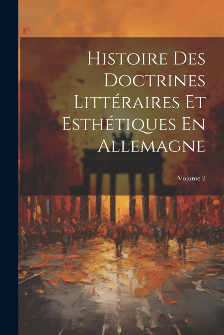 Histoire Des Doctrines Littéraires Et Esthétiques En Allemagne; Volume 2