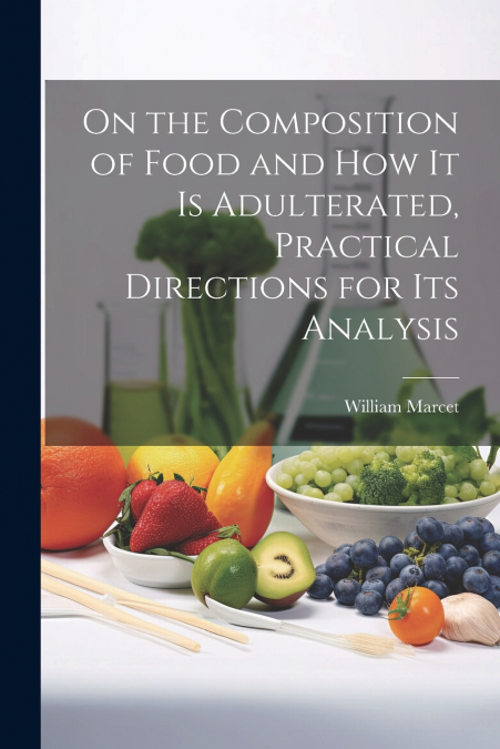 On the Composition of Food and How It Is Adulterated, Practical Directions for Its Analysis