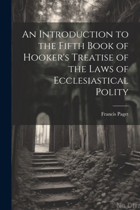 An Introduction to the Fifth Book of Hooker’s Treatise of the Laws of Ecclesiastical Polity