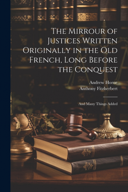 The Mirrour of Justices Written Originally in the Old French, Long Before the Conquest