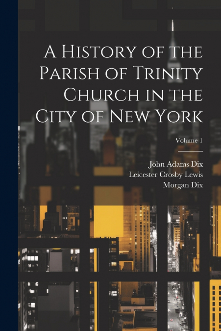 A History of the Parish of Trinity Church in the City of New York; Volume 1