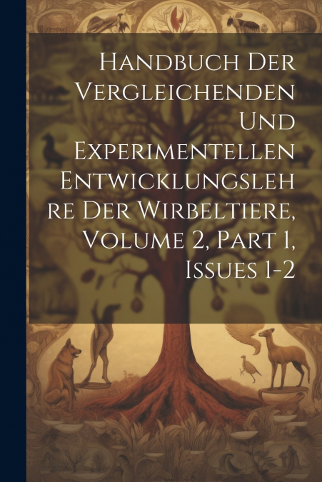 Handbuch Der Vergleichenden Und Experimentellen Entwicklungslehre Der Wirbeltiere, Volume 2, part 1, issues 1-2