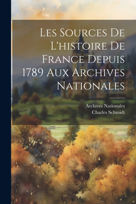 Les Sources De L’histoire De France Depuis 1789 Aux Archives Nationales