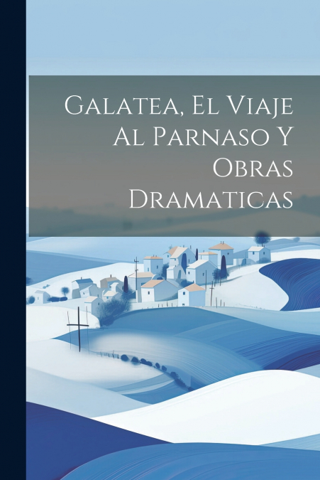 Galatea, El Viaje Al Parnaso Y Obras Dramaticas