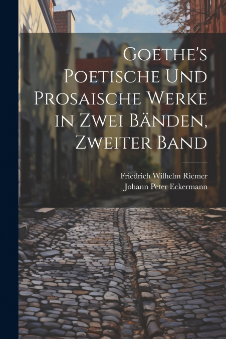 Goethe’s Poetische Und Prosaische Werke in Zwei Bänden, Zweiter Band
