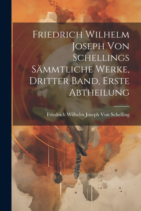 Friedrich Wilhelm Joseph Von Schellings Sämmtliche Werke, Dritter Band, Erste Abtheilung