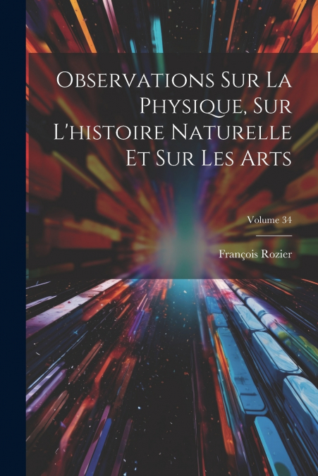 Observations Sur La Physique, Sur L’histoire Naturelle Et Sur Les Arts; Volume 34