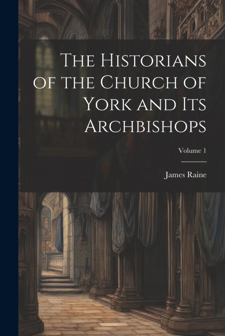 The Historians of the Church of York and Its Archbishops; Volume 1