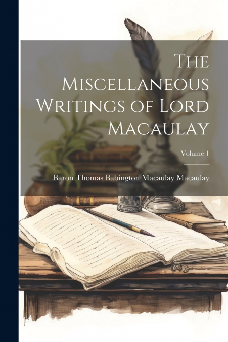 The Miscellaneous Writings of Lord Macaulay; Volume 1