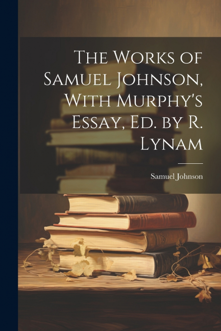 The Works of Samuel Johnson, With Murphy’s Essay, Ed. by R. Lynam