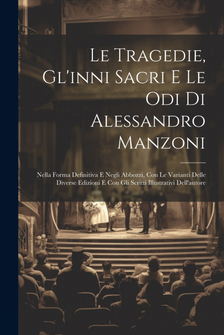 Le Tragedie, Gl’inni Sacri E Le Odi Di Alessandro Manzoni