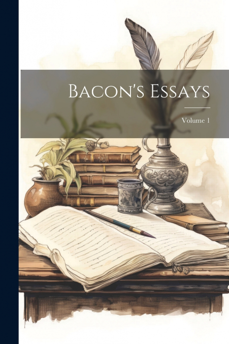 Bacon’s Essays; Volume 1
