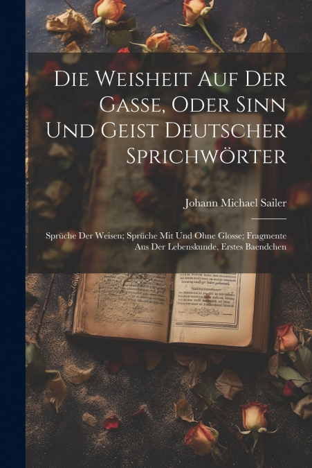 Die Weisheit Auf Der Gasse, Oder Sinn Und Geist Deutscher Sprichwörter