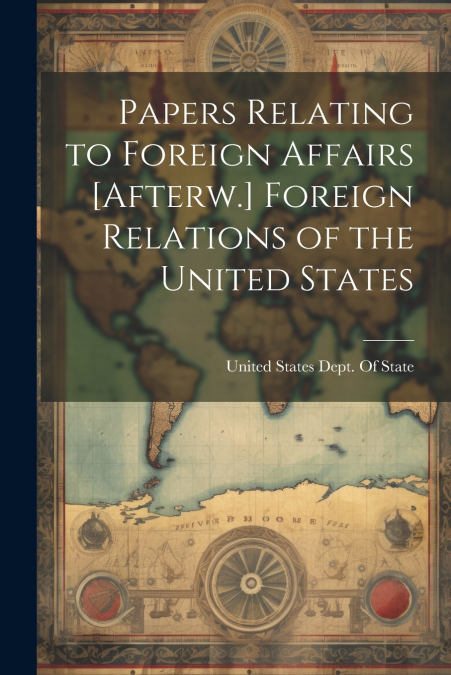 Papers Relating to Foreign Affairs [Afterw.] Foreign Relations of the United States