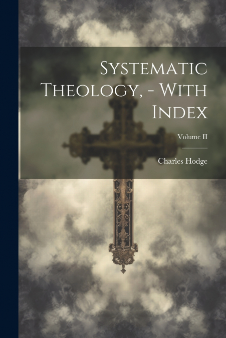 Systematic Theology, - With Index; Volume II