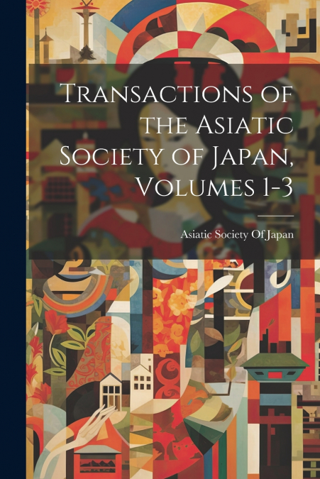 Transactions of the Asiatic Society of Japan, Volumes 1-3