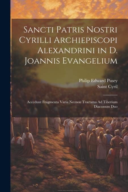 Sancti Patris Nostri Cyrilli Archiepiscopi Alexandrini in D. Joannis Evangelium