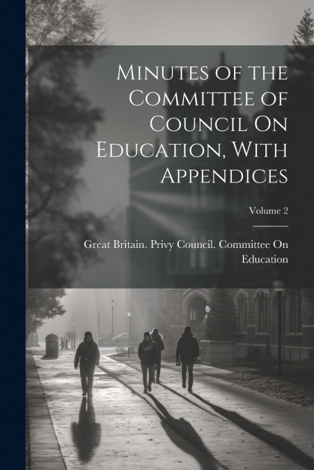Minutes of the Committee of Council On Education, With Appendices; Volume 2