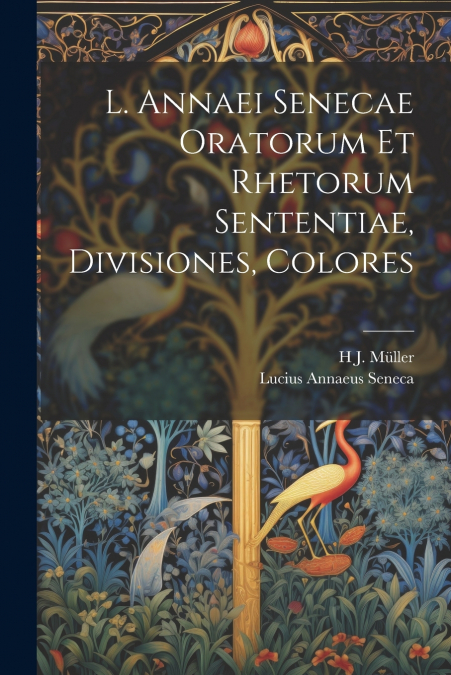 L. Annaei Senecae Oratorum Et Rhetorum Sententiae, Divisiones, Colores