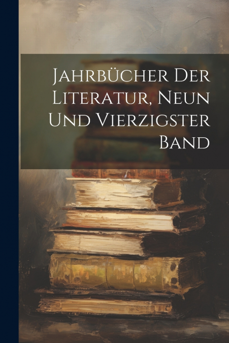 Jahrbücher Der Literatur, Neun und vierzigster Band