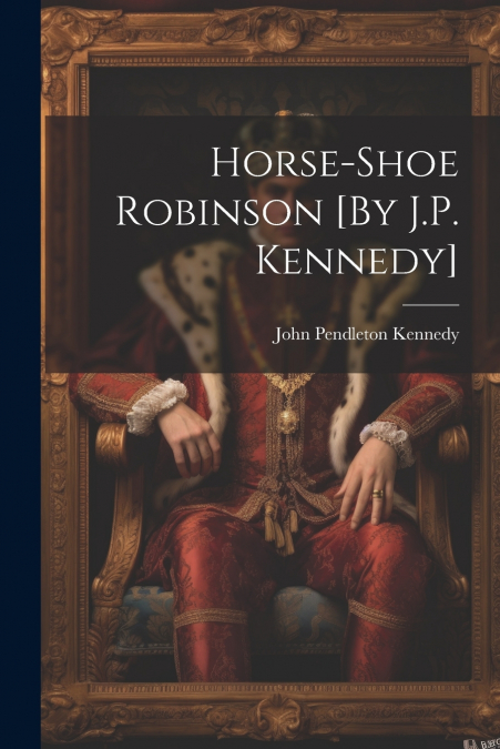 Horse-Shoe Robinson [By J.P. Kennedy]