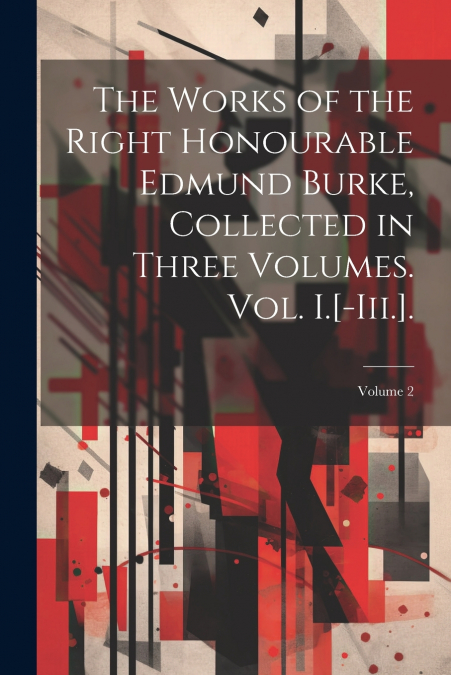 The Works of the Right Honourable Edmund Burke, Collected in Three Volumes. Vol. I.[-Iii.].; Volume 2