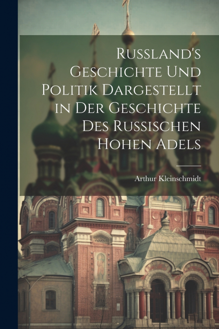Russland’s Geschichte Und Politik Dargestellt in Der Geschichte Des Russischen Hohen Adels
