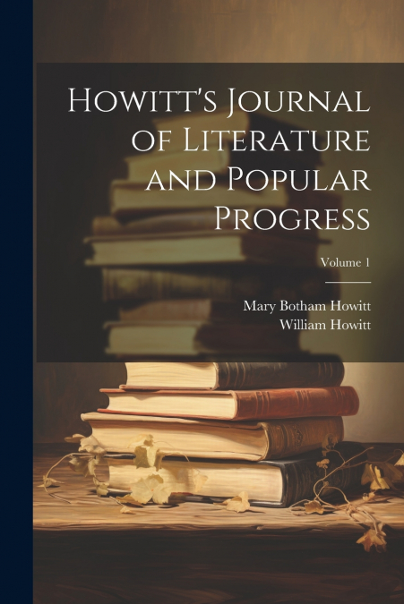 Howitt’s Journal of Literature and Popular Progress; Volume 1