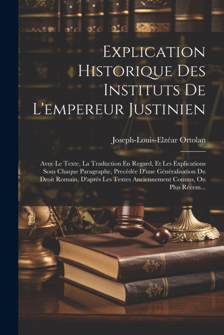 Explication Historique Des Instituts De L’empereur Justinien